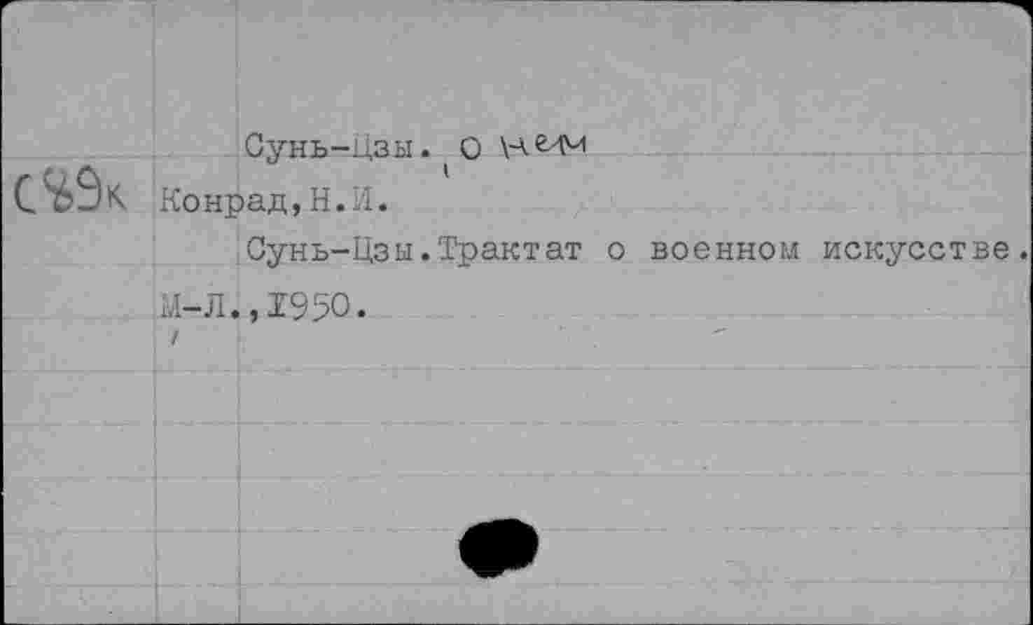 ﻿Сунь-цзы. ( О НМЧ Конрад,Н.Л.
Сунь-Цзы.Трактат о военном искусстве.
К-Л.,1950.